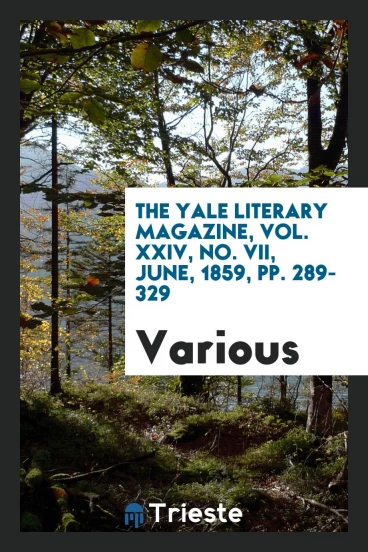 The Yale literary magazine, Vol. XXIV, No. VII, June, 1859, pp. 289-329