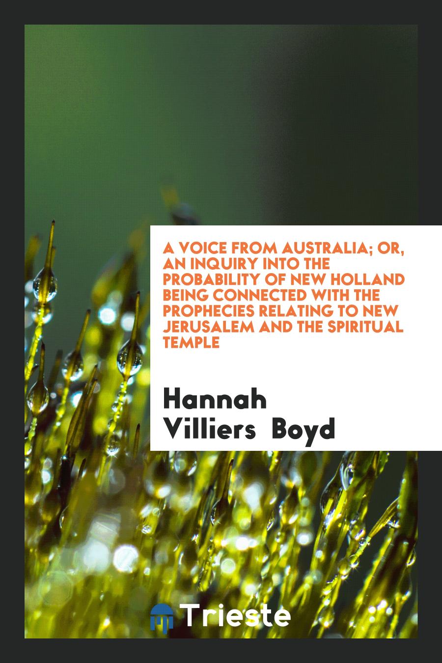 A Voice from Australia; Or, an Inquiry into the Probability of New Holland Being Connected with the Prophecies Relating to New Jerusalem and the Spiritual Temple