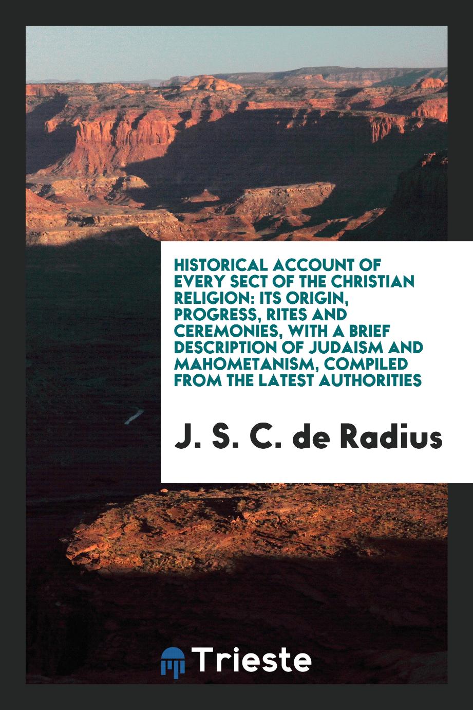 Historical Account of Every Sect of the Christian Religion: its Origin, Progress, Rites and Ceremonies, with a Brief Description of Judaism and Mahometanism, Compiled from the Latest Authorities