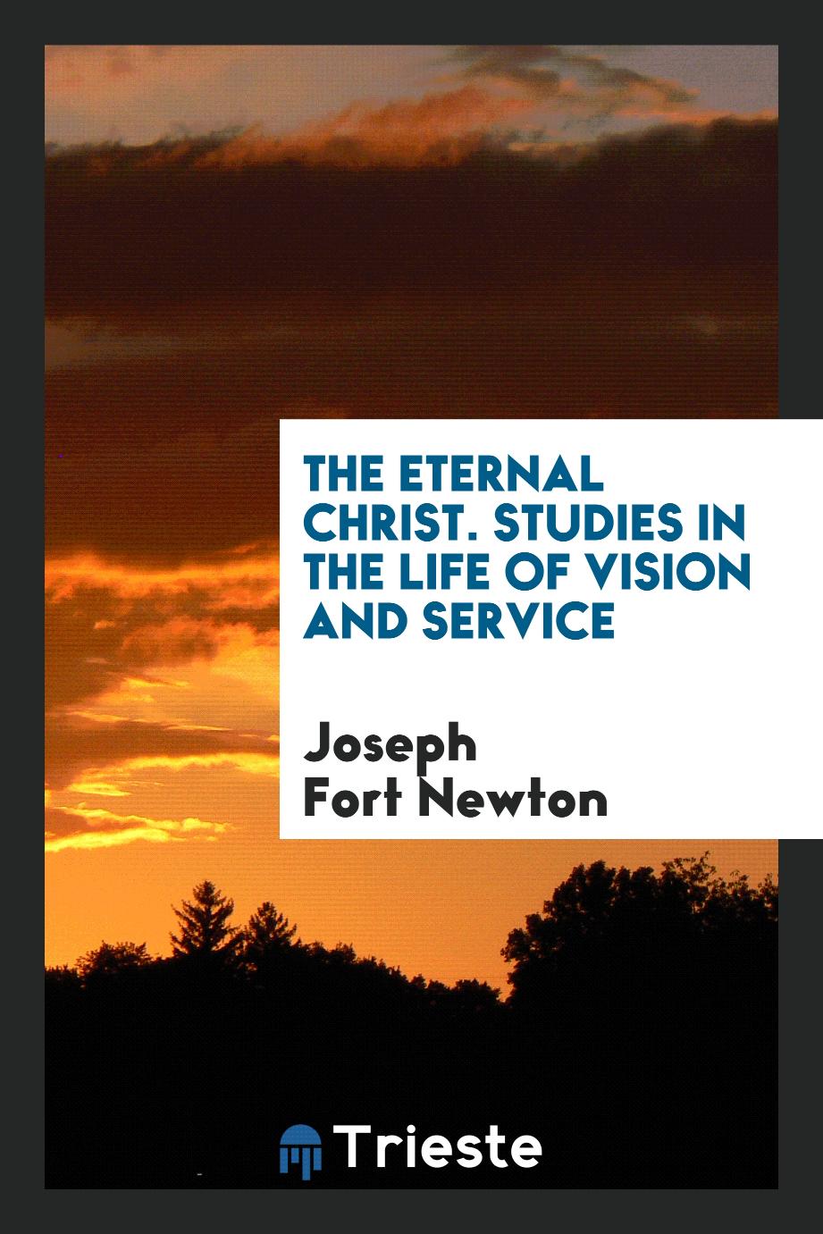 Joseph Fort Newton - The Eternal Christ. Studies in the Life of Vision and Service
