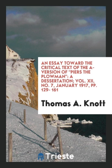 An essay toward the critical text of the A-version of "Piers the Plowman": a dessertation; Vol. XII, No. 7, January 1917, pp. 129- 161