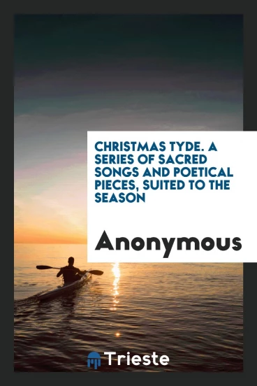 Christmas Tyde. A Series of Sacred Songs and Poetical Pieces, Suited to the Season