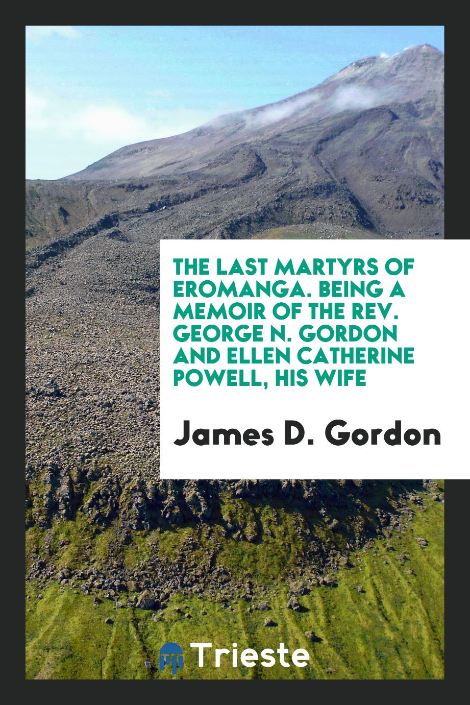 The Last Martyrs of Eromanga. Being a Memoir of the Rev. George N. Gordon and Ellen Catherine Powell, His Wife