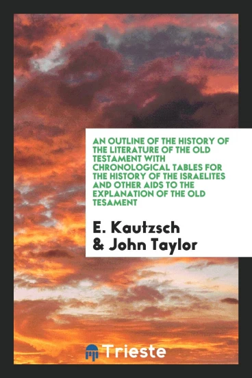 An Outline of the History of the Literature of the Old Testament with Chronological Tables for the History of the Israelites and Other Aids to the Explanation of the Old Tesament