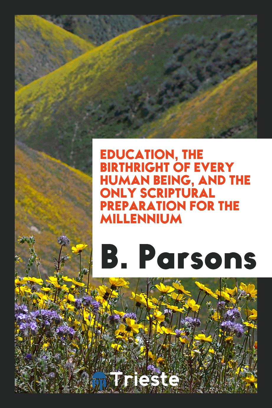 Education, the Birthright of Every Human Being, and the Only Scriptural Preparation for the Millennium