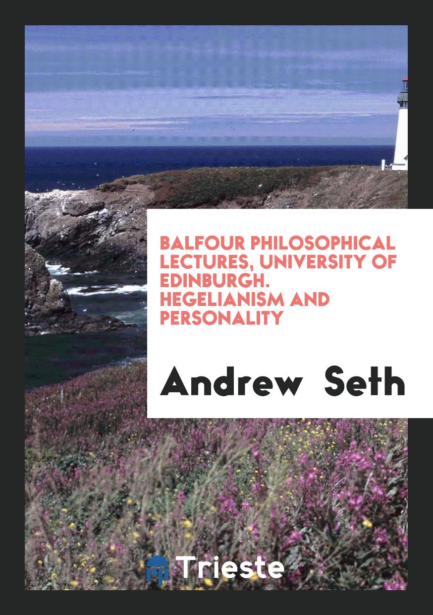 Balfour Philosophical Lectures, University of Edinburgh. Hegelianism and Personality