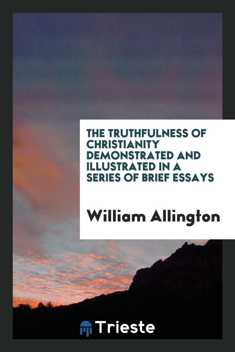 The Truthfulness of Christianity Demonstrated and Illustrated in a Series of Brief Essays