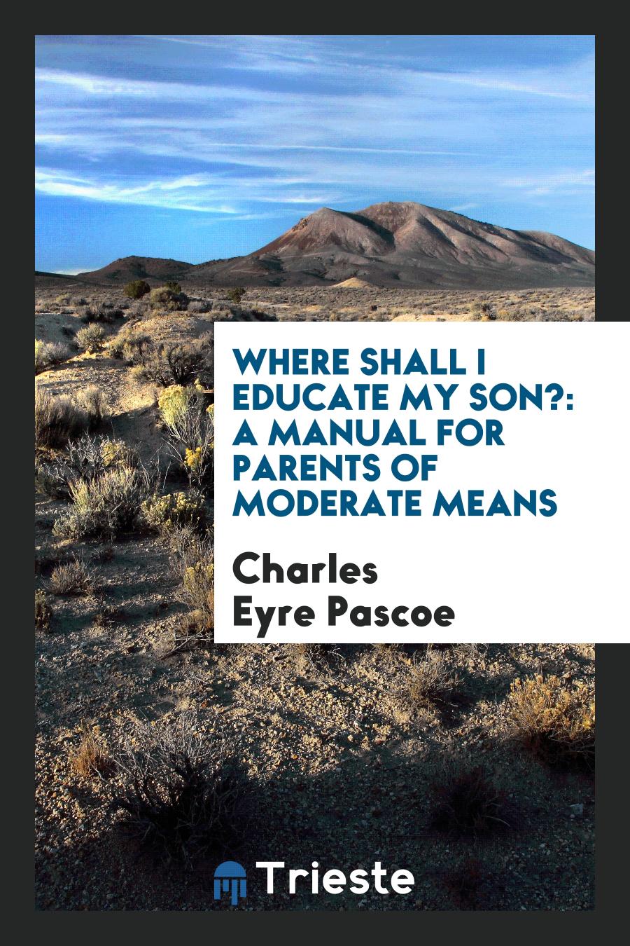 Where Shall I Educate My Son?: A Manual for Parents of Moderate Means