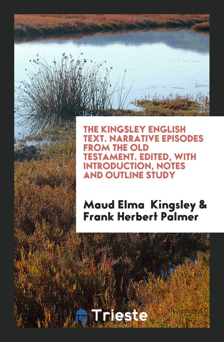 The Kingsley English Text. Narrative Episodes from the Old Testament. Edited, with Introduction, Notes and Outline Study