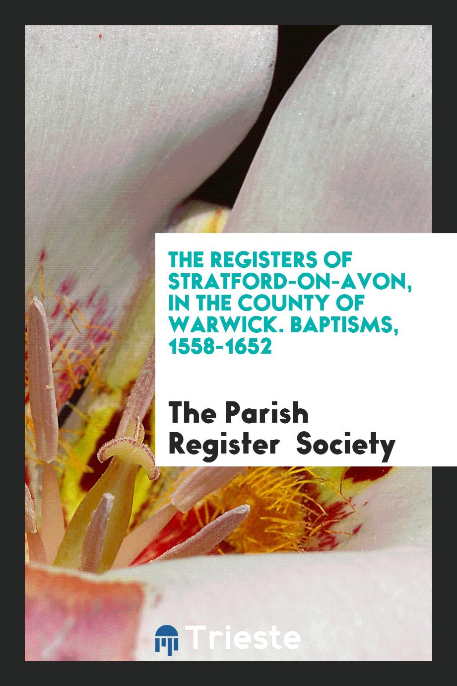 The Registers of Stratford-On-Avon, in the County of Warwick. Baptisms, 1558-1652