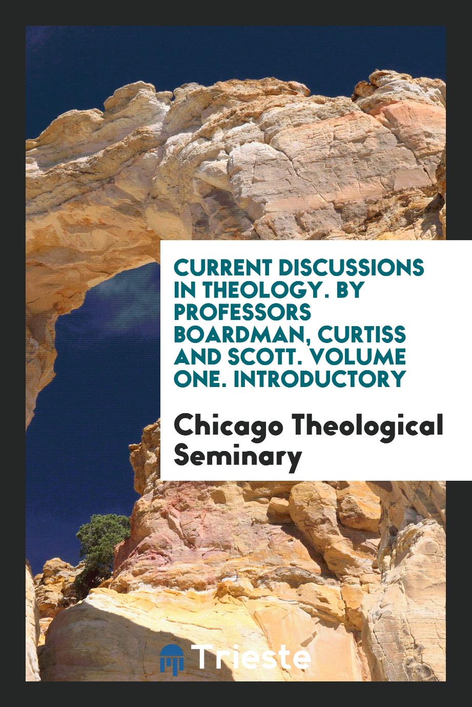 Current Discussions in Theology. By Professors Boardman, Curtiss and Scott. Volume One. Introductory