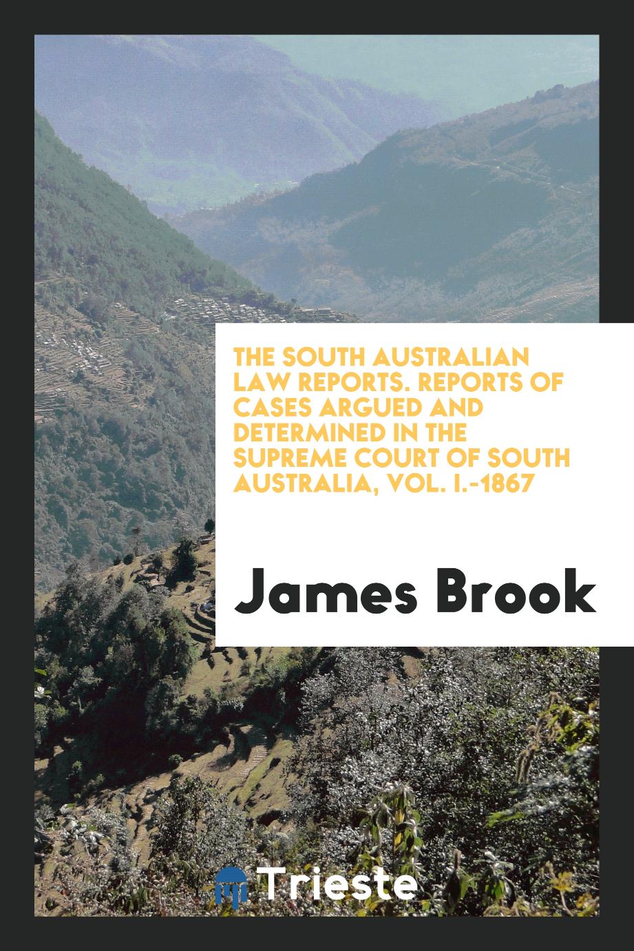 The South Australian Law Reports. Reports of Cases Argued and Determined in the Supreme Court of South Australia, Vol. I.-1867