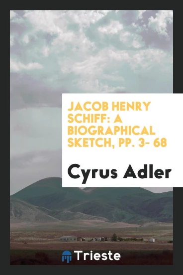 Jacob Henry Schiff: A Biographical Sketch, pp. 3- 68