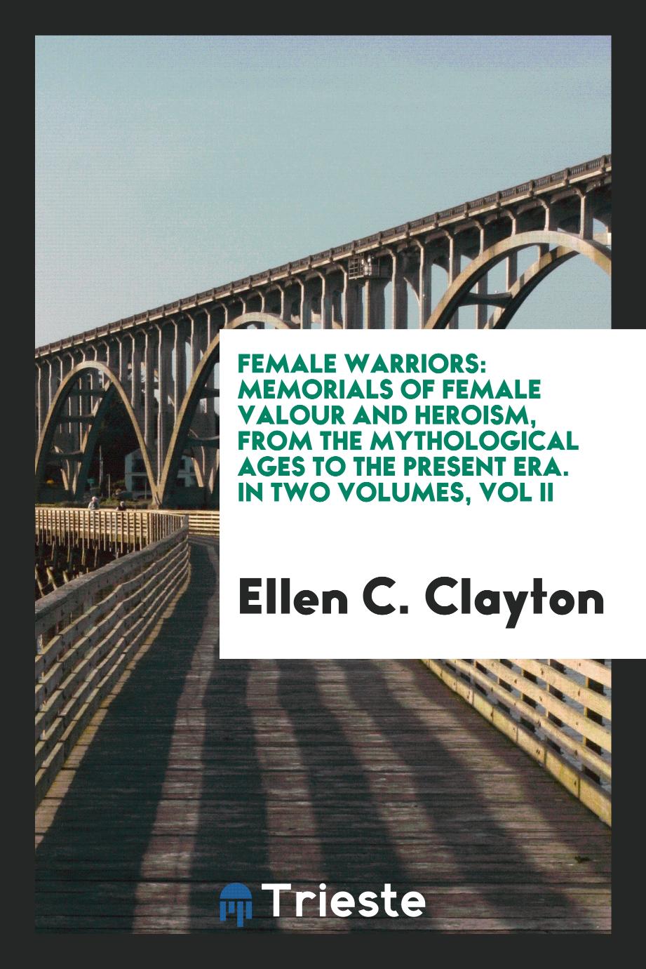 Female warriors: memorials of female valour and heroism, from the mythological ages to the present era. In Two Volumes, Vol II