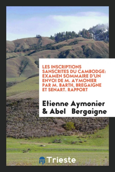 Les Inscriptions Sanscrites du Cambodge: Examen Sommaire d'Un Envoi De M. Aymonier par M. Barth, Bregaigne et Senart. Rapport