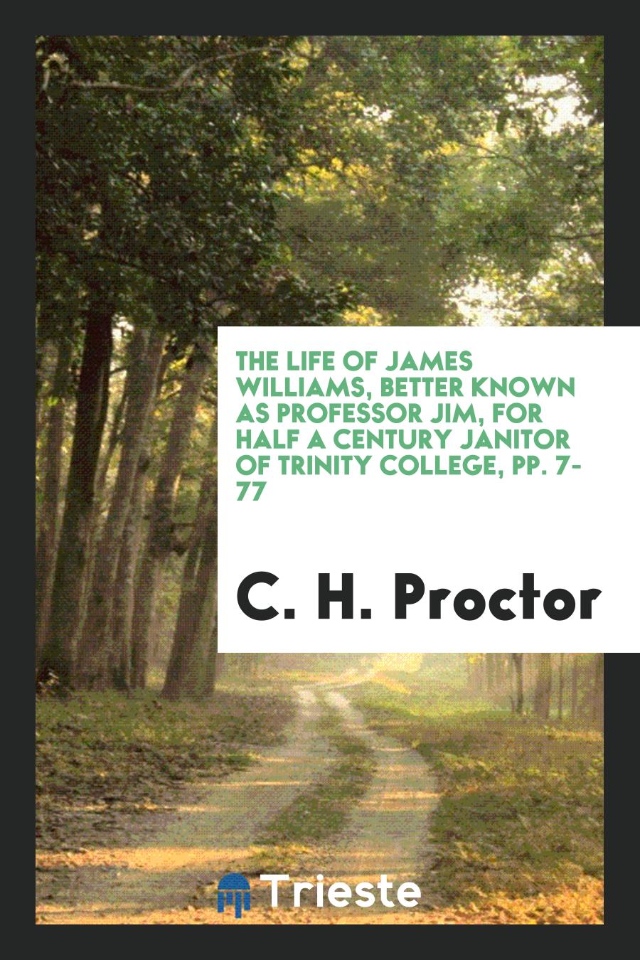 The Life of James Williams, Better Known as Professor Jim, for Half a Century Janitor of Trinity College, pp. 7-77
