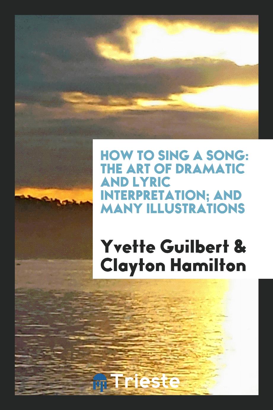 How to Sing a Song: The Art of Dramatic and Lyric Interpretation; And Many Illustrations