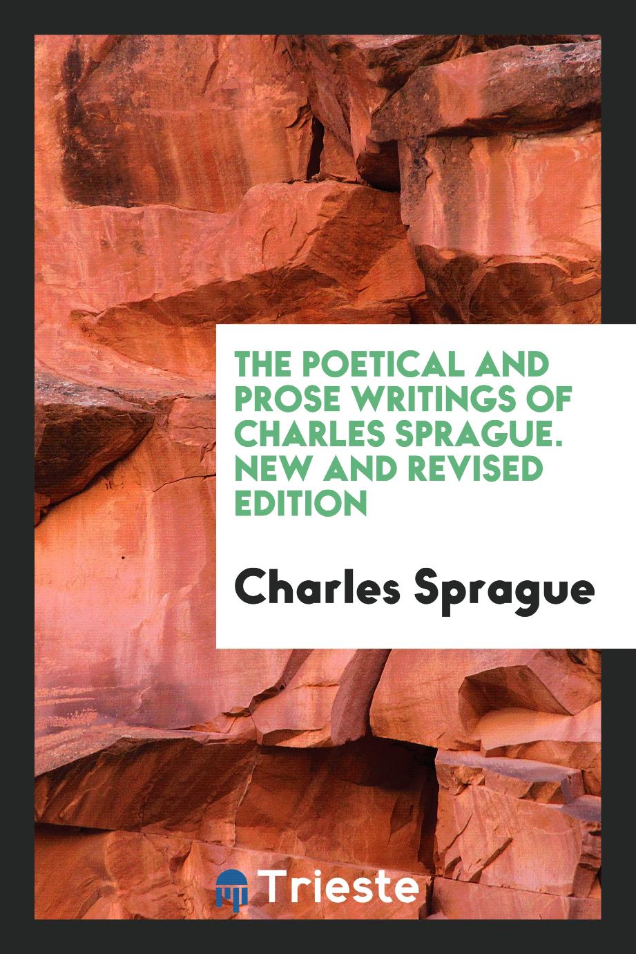The Poetical and Prose Writings of Charles Sprague. New and Revised Edition