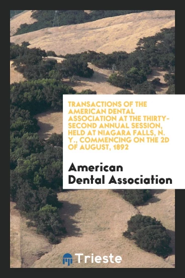 Transactions of the American Dental Association at the Thirty-Second Annual Session, Held at Niagara Falls, N. Y., Commencing on the 2d of August, 1892
