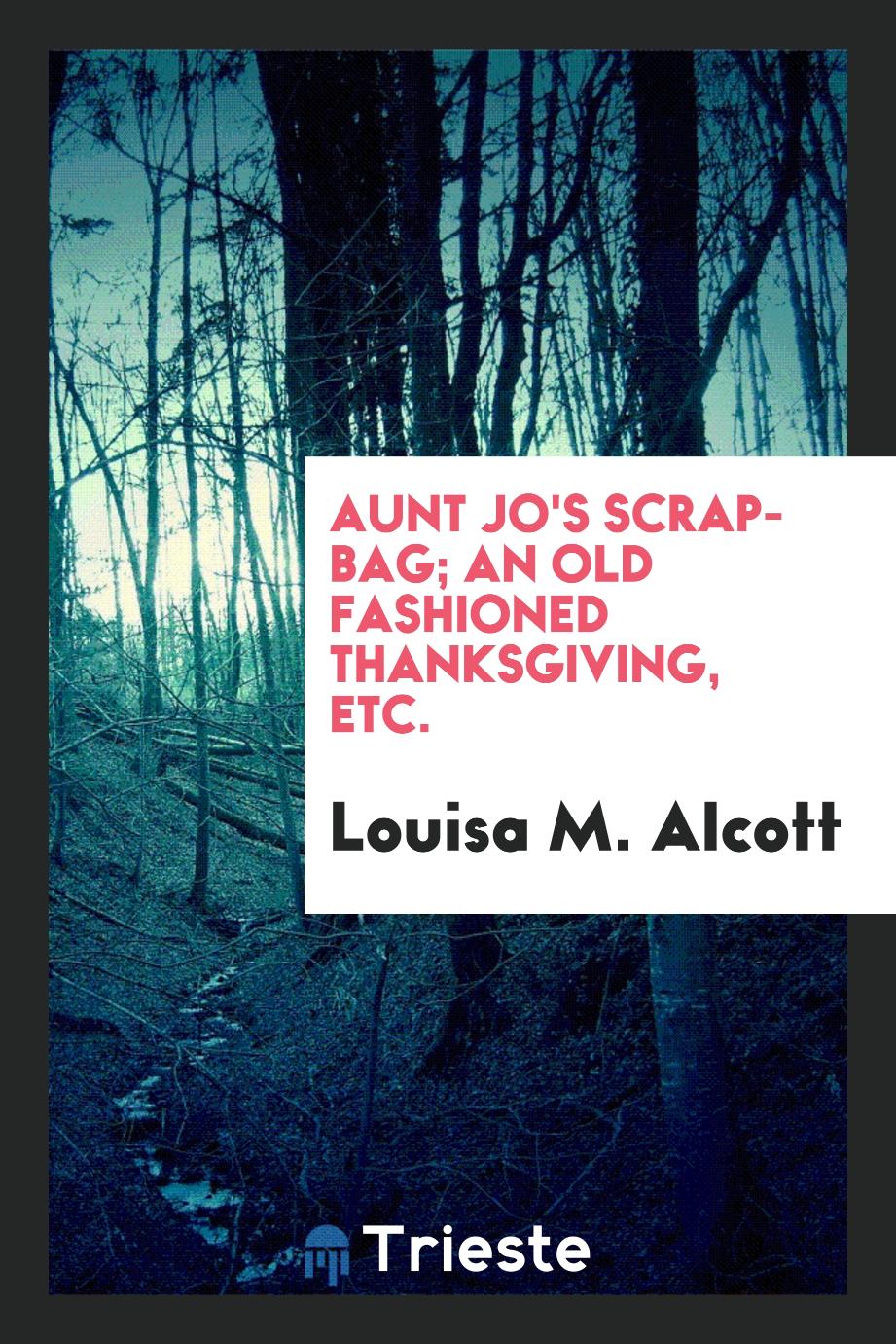 Aunt Jo's Scrap-Bag; An Old Fashioned Thanksgiving, etc.
