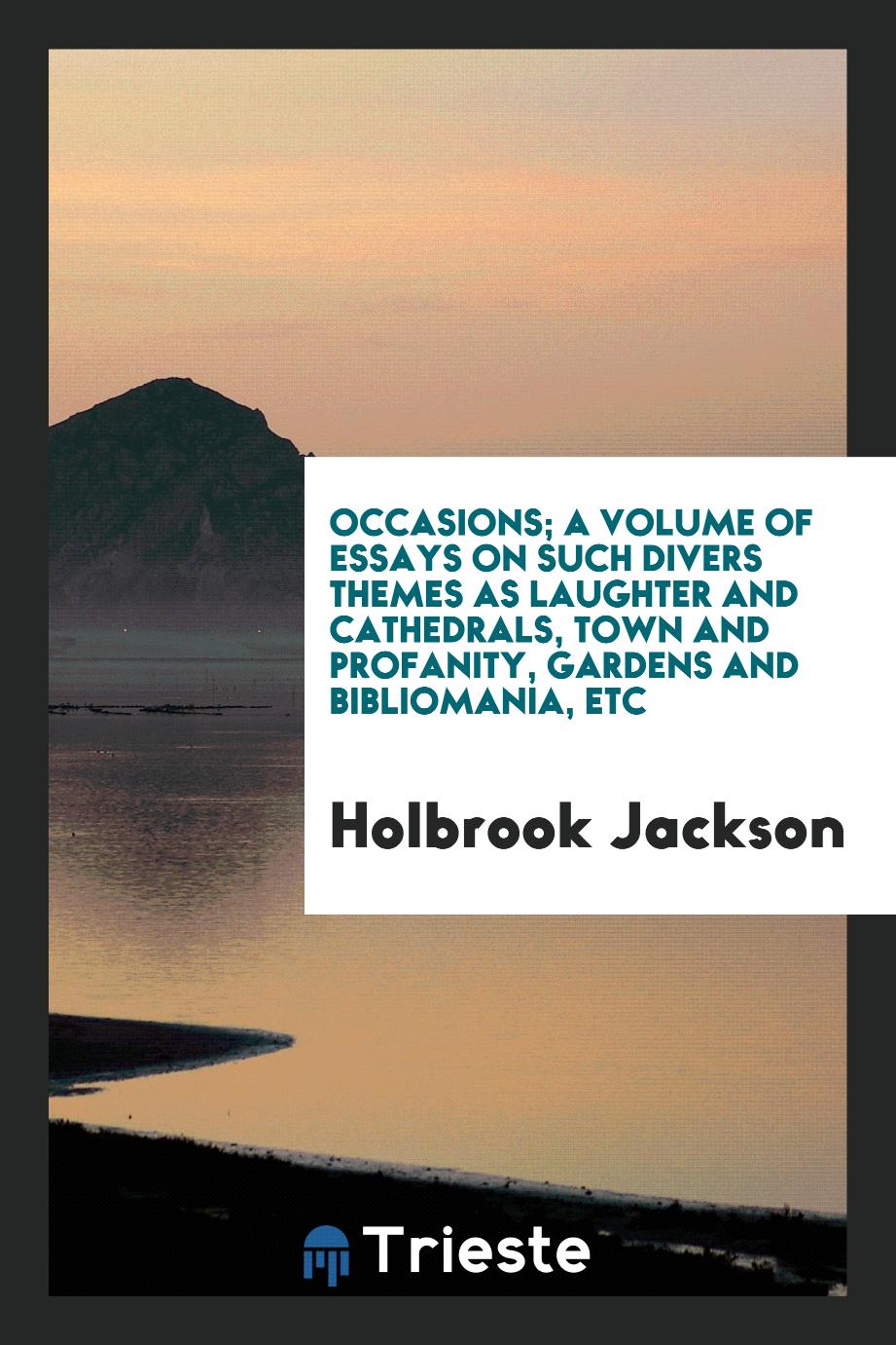 Occasions; a volume of essays on such divers themes as laughter and cathedrals, town and profanity, gardens and bibliomania, etc