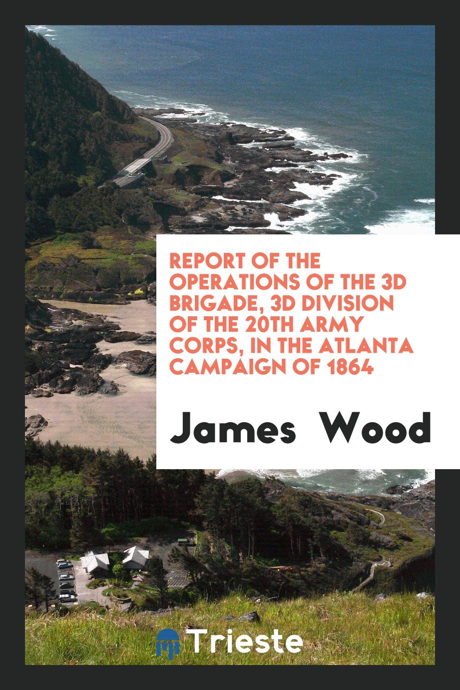 Report of the Operations of the 3d Brigade, 3d Division of the 20th Army Corps, in the Atlanta Campaign of 1864