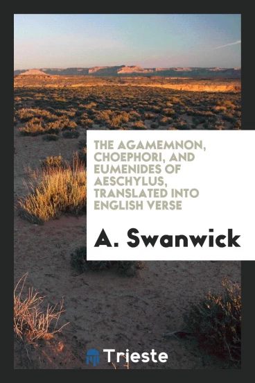 The Agamemnon, Choephori, and Eumenides of Aeschylus, Translated into English Verse