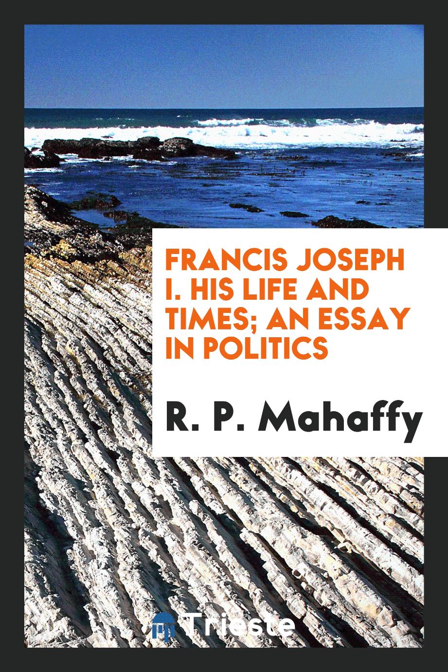 Francis Joseph I. His life and times; an essay in politics