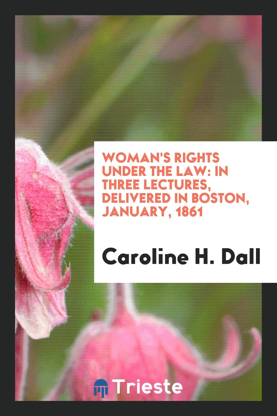 Woman's rights under the law: in three lectures, delivered in Boston, January, 1861