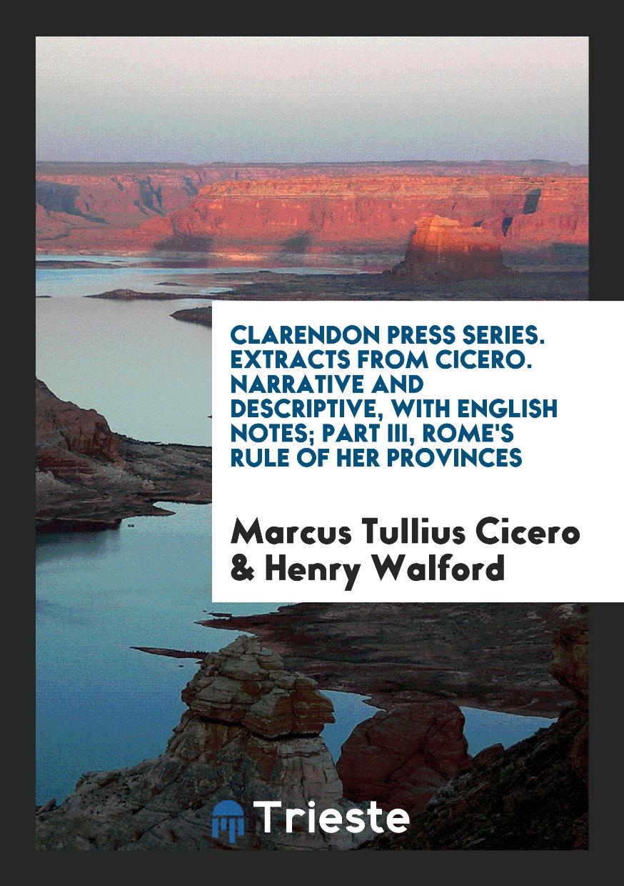 Clarendon Press Series. Extracts from Cicero. Narrative and Descriptive, with English Notes; Part III, Rome's Rule of Her Provinces