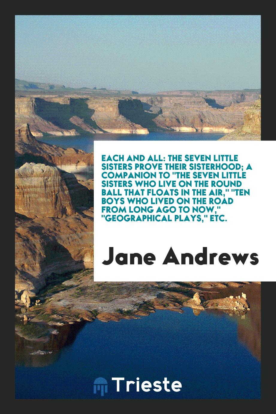Each and All: The Seven Little Sisters Prove Their Sisterhood; A Companion To "The Seven Little Sisters Who Live on the Round Ball That Floats in the Air," "Ten Boys Who Lived on the Road from Long Ago to Now," "Geographical Plays," Etc.