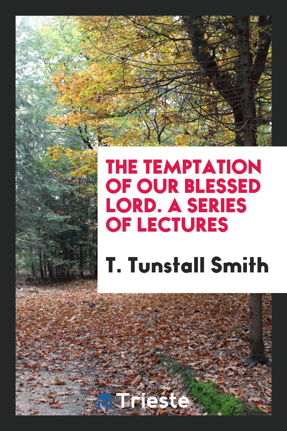 The Temptation of Our Blessed Lord. A Series of Lectures