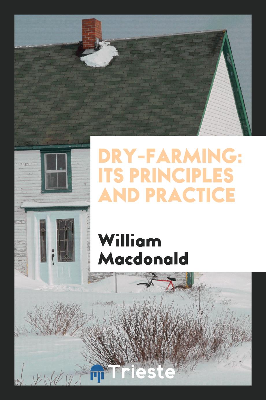 William MacDonald - Dry-Farming: Its Principles and Practice