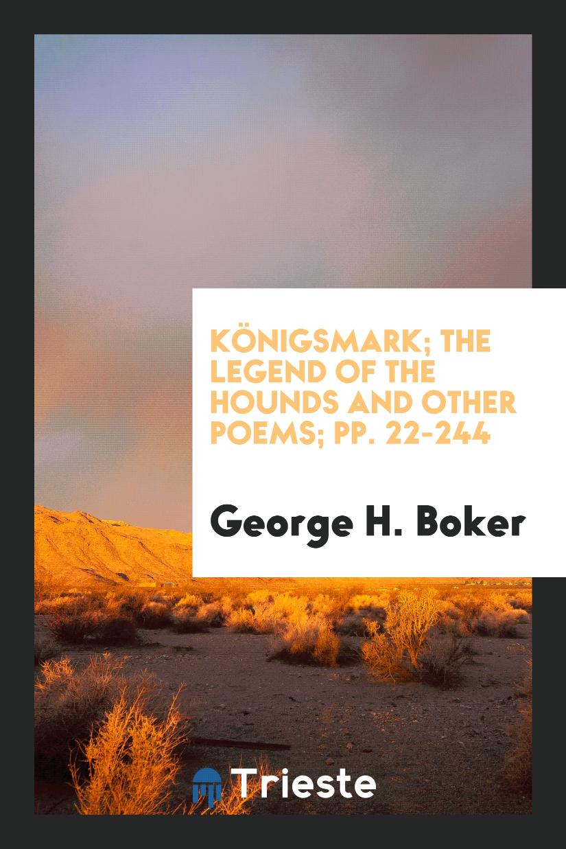 Königsmark; The Legend of the Hounds and Other Poems; pp. 22-244