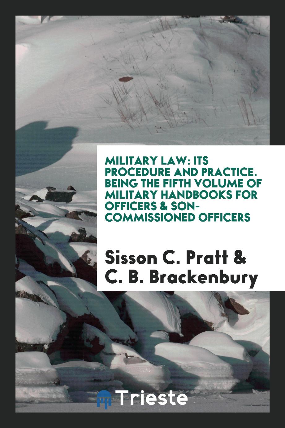 Military Law: Its Procedure and Practice. Being the Fifth Volume of Military Handbooks for Officers & Son-Commissioned Officers