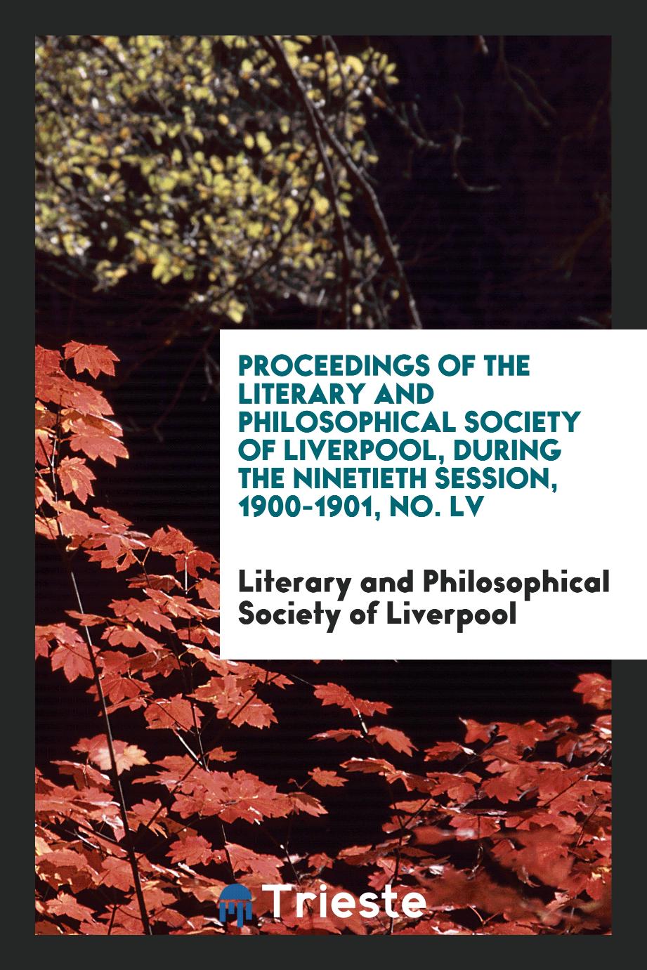 Proceedings of the Literary and Philosophical Society of Liverpool, during the Ninetieth Session, 1900-1901, No. LV