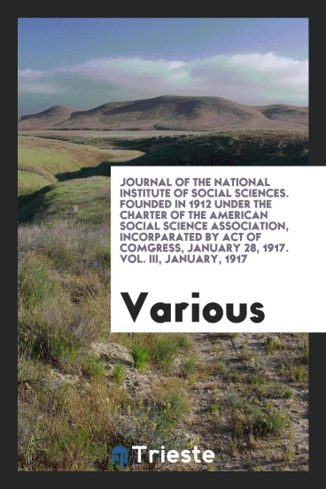Journal of the National Institute of Social Sciences. Founded in 1912 Under the Charter of the American Social Science Association, Incorparated by Act of Comgress, January 28, 1917. Vol. Iii, January, 1917