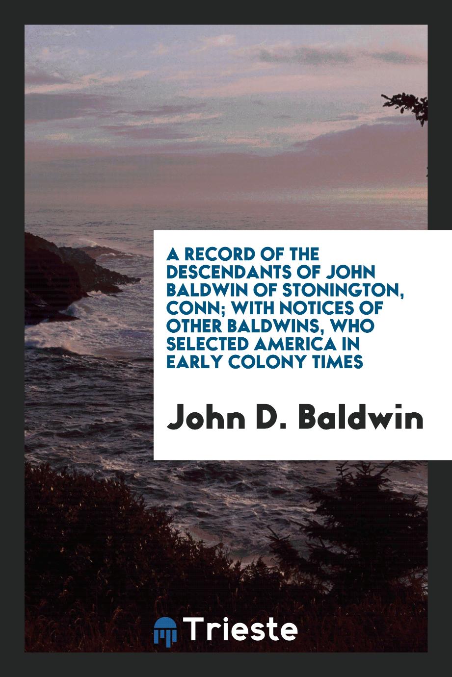 A Record of the Descendants of John Baldwin of Stonington, Conn; With Notices of Other Baldwins, who selected America in early colony times