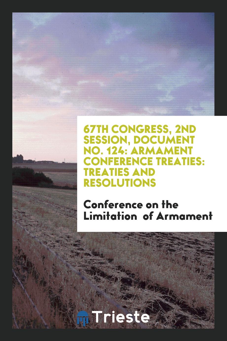 67th Congress, 2nd Session, Document No. 124: Armament conference treaties: treaties and resolutions