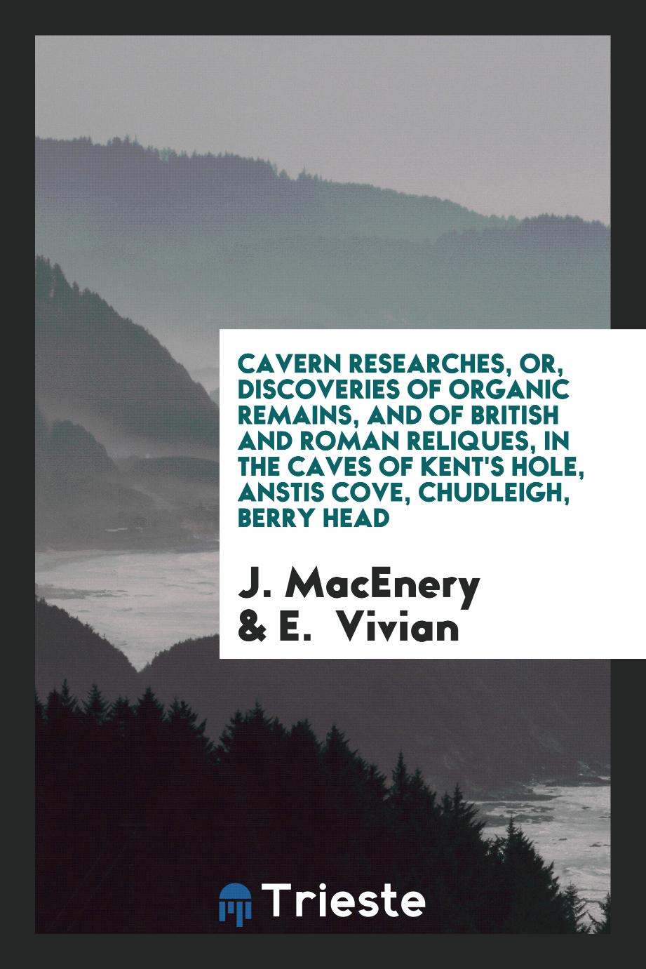 Cavern researches, or, Discoveries of organic remains, and of British and Roman reliques, in the caves of Kent's Hole, Anstis Cove, Chudleigh, Berry Head