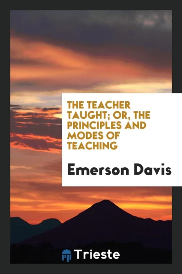 The Teacher Taught; Or, the Principles and Modes of Teaching