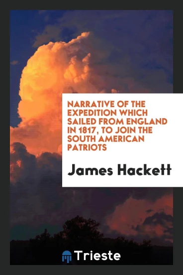 Narrative of the Expedition Which Sailed from England in 1817, to Join the South American Patriots