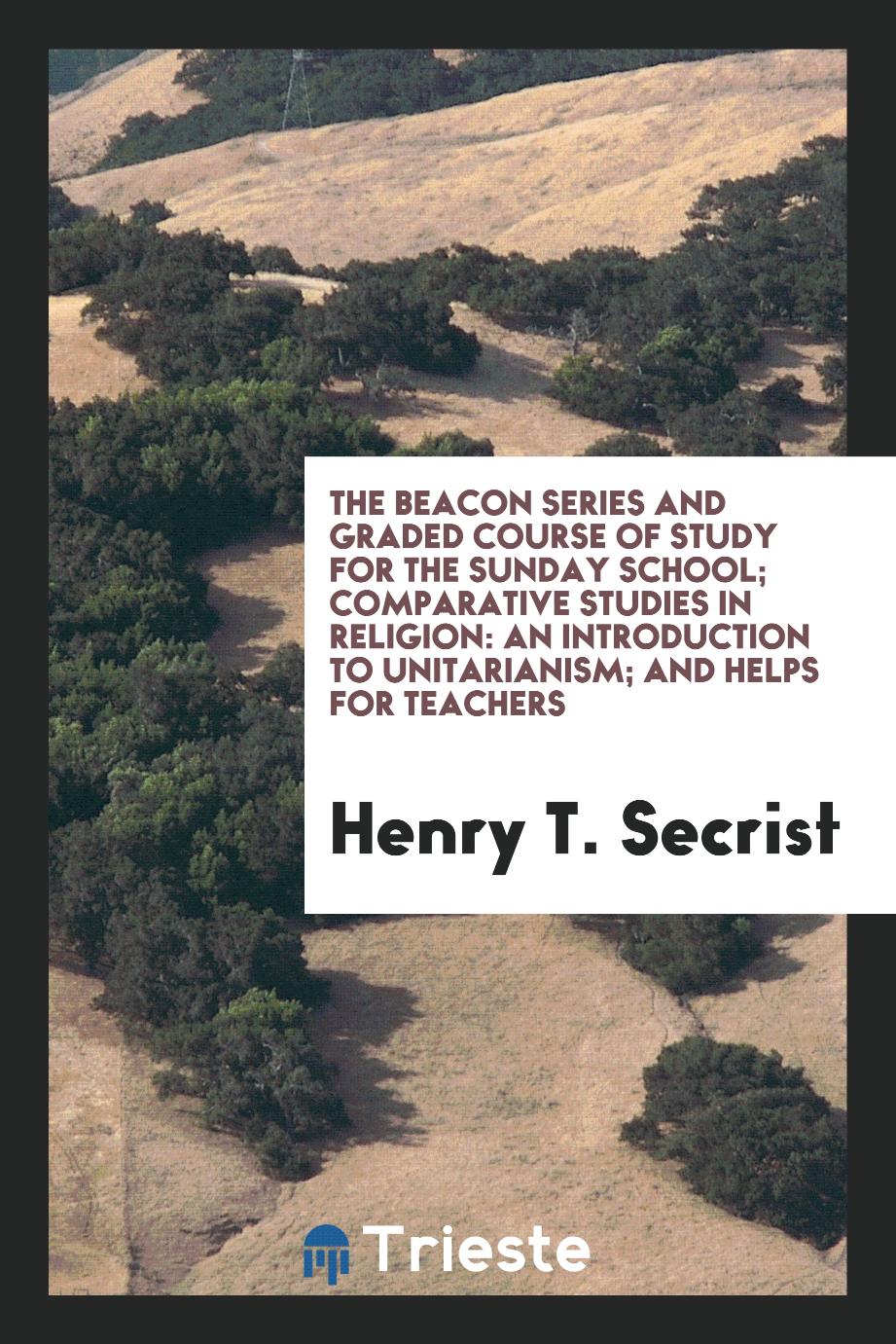 The Beacon Series and Graded Course of Study for the Sunday School; Comparative Studies in Religion: An Introduction to Unitarianism; And Helps for Teachers