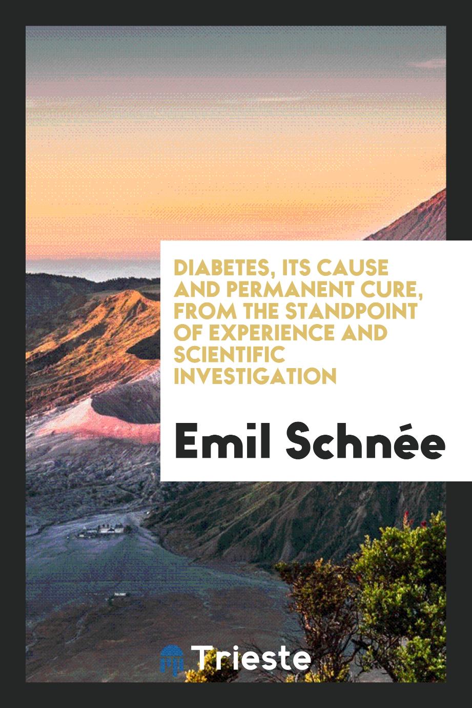 Diabetes, Its Cause and Permanent Cure, from the Standpoint of Experience and Scientific Investigation