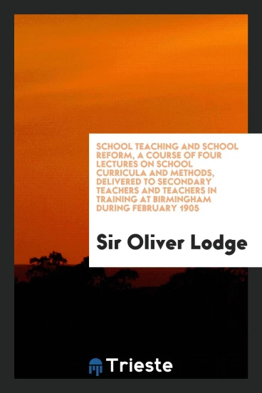 School teaching and school reform, a course of four lectures on school curricula and methods, delivered to secondary teachers and teachers in training at Birmingham during February 1905