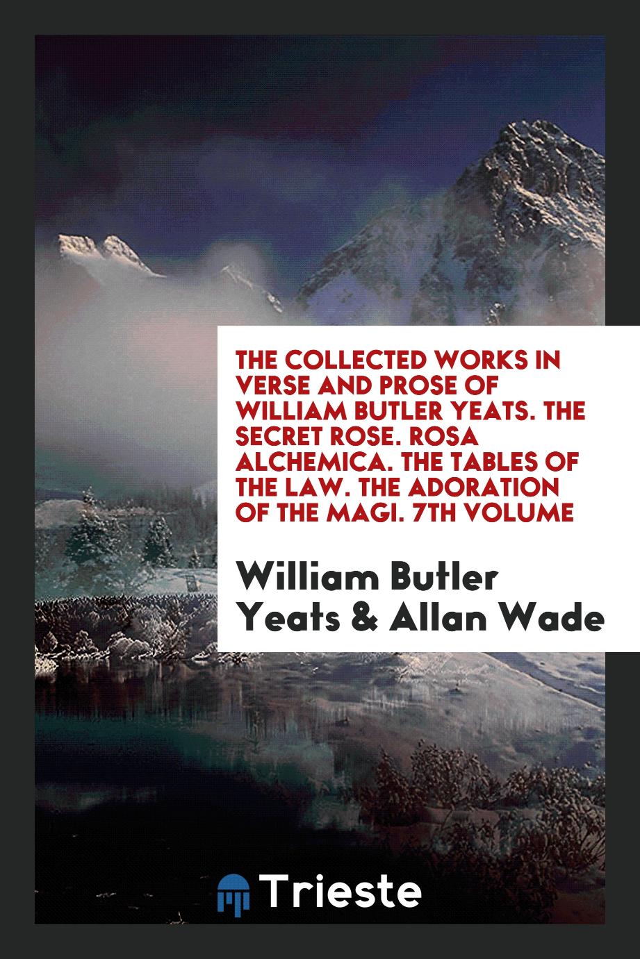 The Collected Works in Verse and Prose of William Butler Yeats. The Secret Rose. Rosa Alchemica. The Tables of the Law. The Adoration of the Magi. 7th Volume