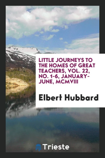 Little journeys to the homes of great teachers, Vol. 22, No. 1-6, January-June, MCMVIII
