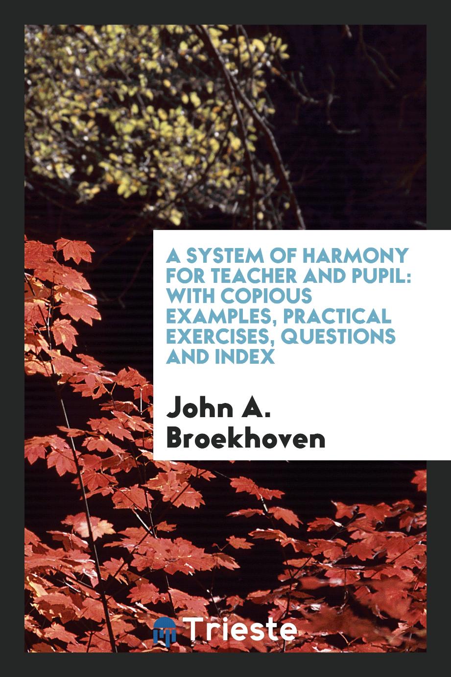 A System of Harmony for Teacher and Pupil: With Copious Examples, Practical Exercises, Questions and Index