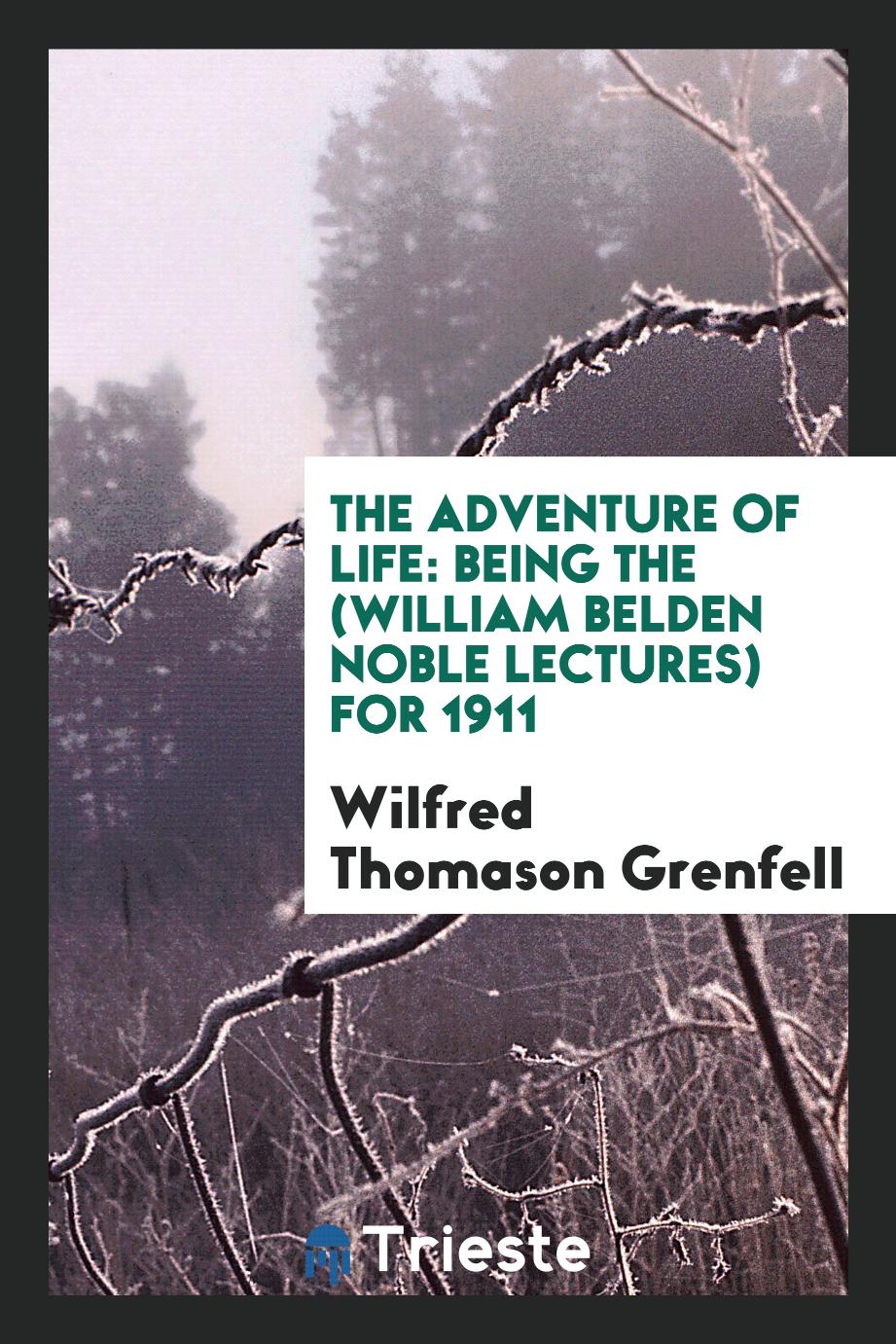 The Adventure of Life: Being the (William Belden Noble Lectures) for 1911