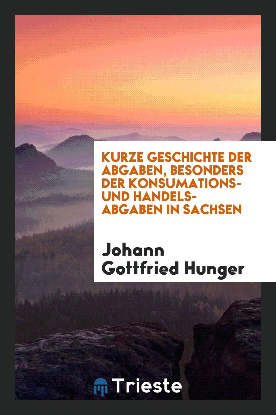 Johann Gottfried Hunger - Kurze Geschichte der Abgaben, besonders der Konsumations- und Handels-Abgaben in Sachsen